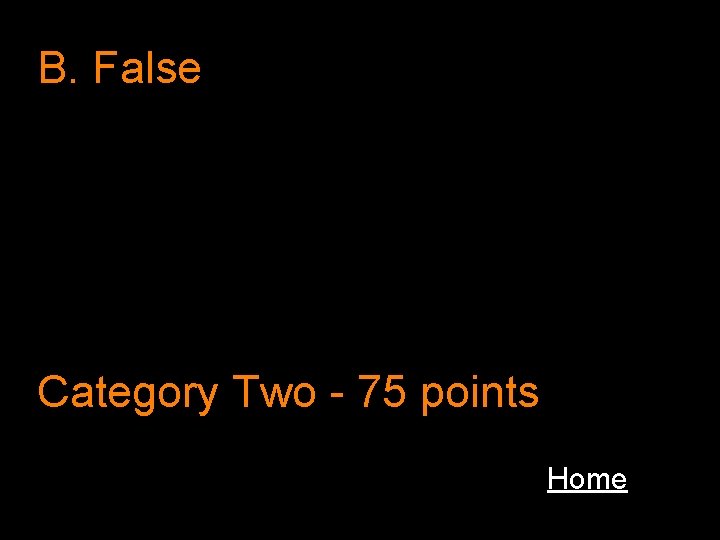 B. False Category Two - 75 points Home 