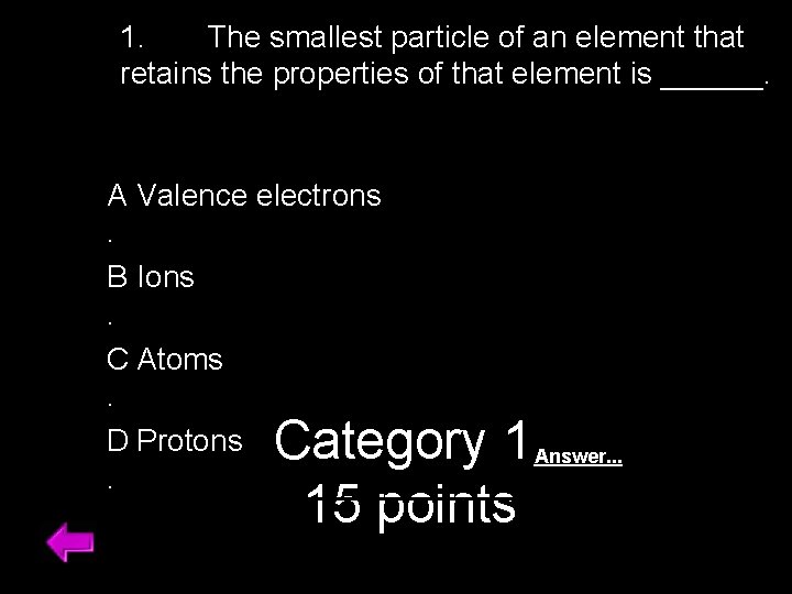 1. The smallest particle of an element that retains the properties of that element