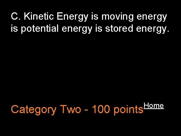 C. Kinetic Energy is moving energy is potential energy is stored energy. Category Two