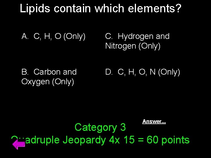 Lipids contain which elements? A. C, H, O (Only) C. Hydrogen and Nitrogen (Only)