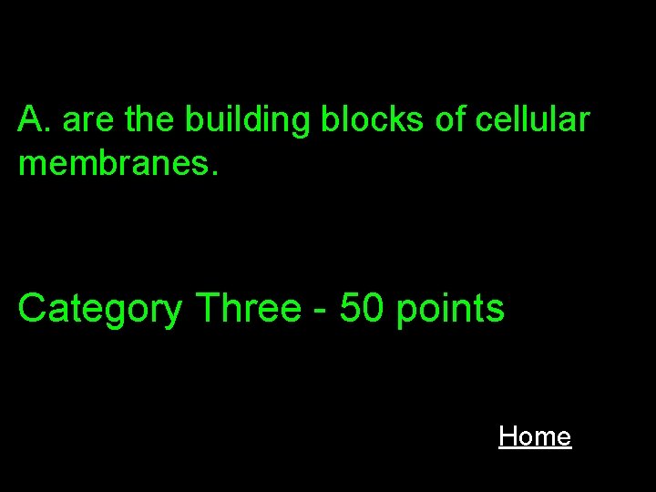 A. are the building blocks of cellular membranes. Category Three - 50 points Home