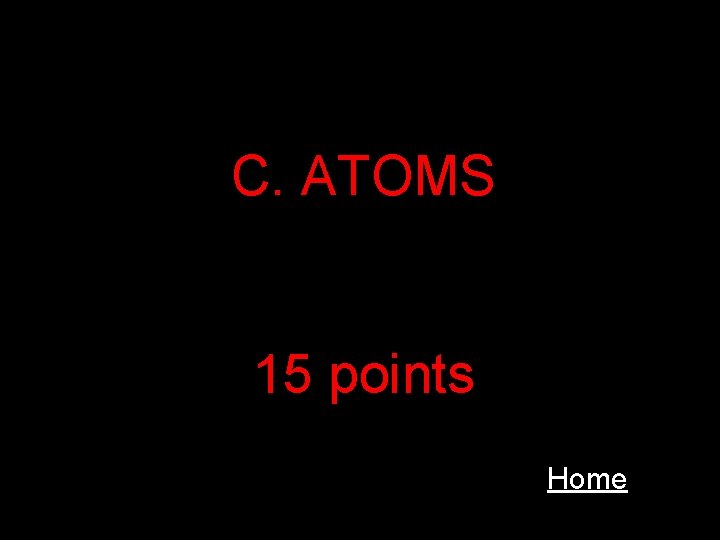 C. ATOMS 15 points Home 