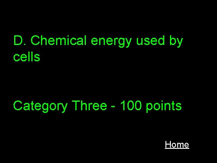 D. Chemical energy used by cells Category Three - 100 points Home 