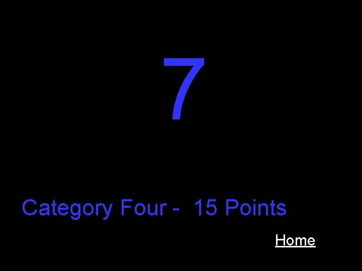 7 Category Four - 15 Points Home 