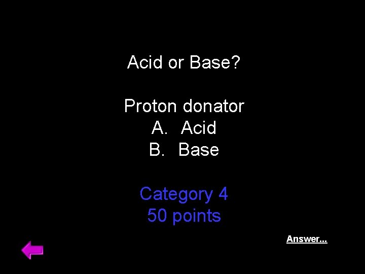 Acid or Base? Proton donator A. Acid B. Base Category 4 50 points Answer.