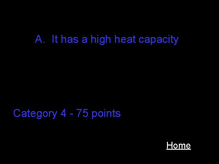 A. It has a high heat capacity Category 4 - 75 points Home 