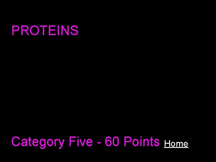 PROTEINS Category Five - 60 Points Home 