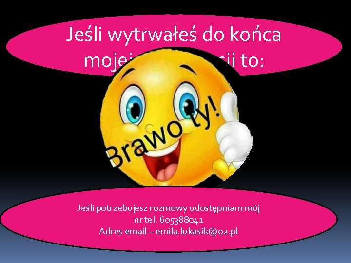 Jeśli wytrwałeś do końca mojej prezentacji to: Jeśli potrzebujesz rozmowy udostępniam mój nr tel.