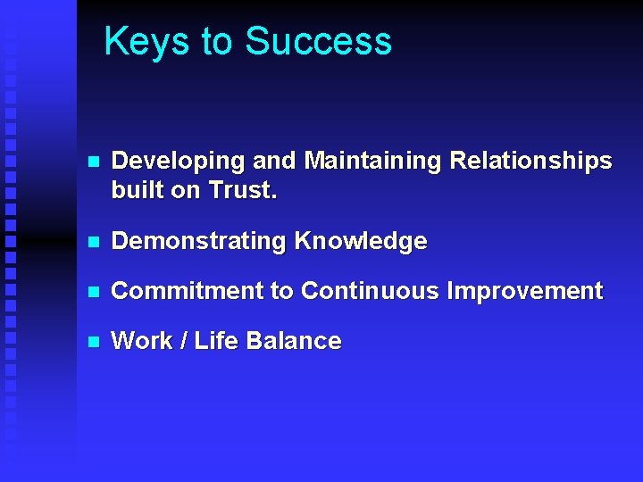 Keys to Success n Developing and Maintaining Relationships built on Trust. n Demonstrating Knowledge