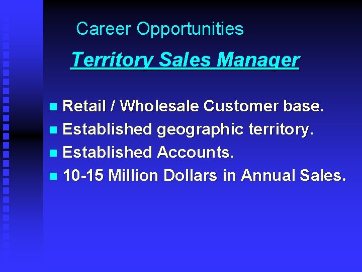 Career Opportunities Territory Sales Manager Retail / Wholesale Customer base. n Established geographic territory.