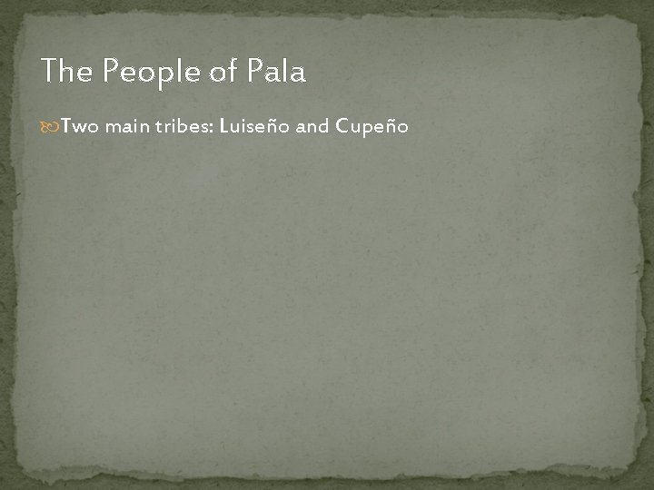 The People of Pala Two main tribes: Luiseño and Cupeño 