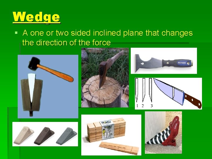 Wedge § A one or two sided inclined plane that changes the direction of