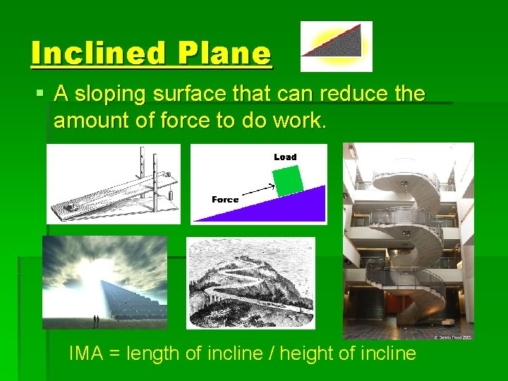 Inclined Plane § A sloping surface that can reduce the amount of force to