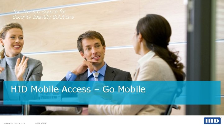 The Trusted Source for Security Identity Solutions HID Mobile Access – Go Mobile An