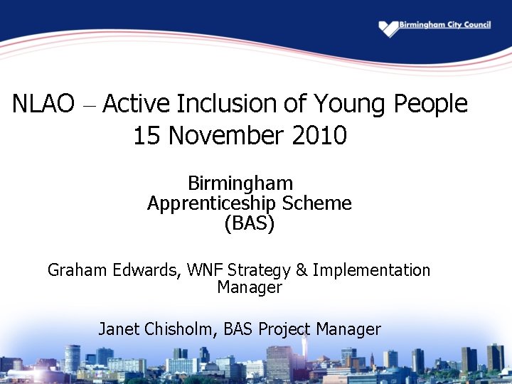 NLAO – Active Inclusion of Young People 15 November 2010 Birmingham Apprenticeship Scheme (BAS)