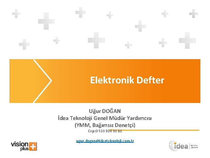 Elektronik Defter Uğur DOĞAN İdea Teknoloji Genel Müdür Yardımcısı (YMM, Bağımsız Denetçi) Cep: 0