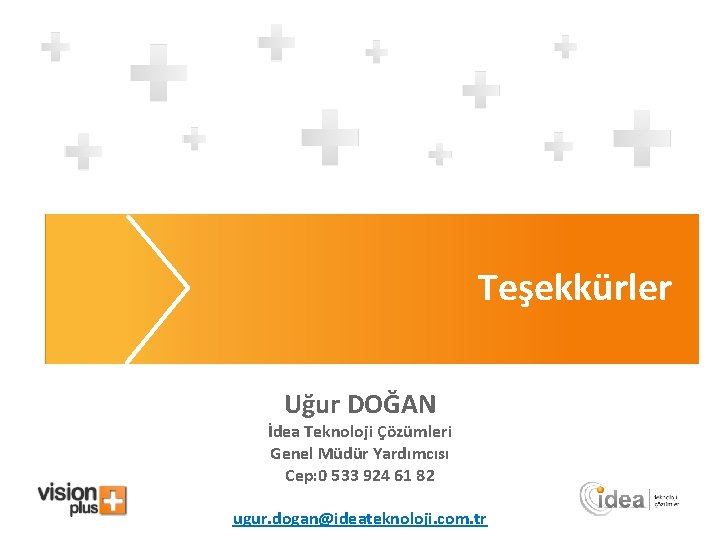 Teşekkürler Uğur DOĞAN İdea Teknoloji Çözümleri Genel Müdür Yardımcısı Cep: 0 533 924 61