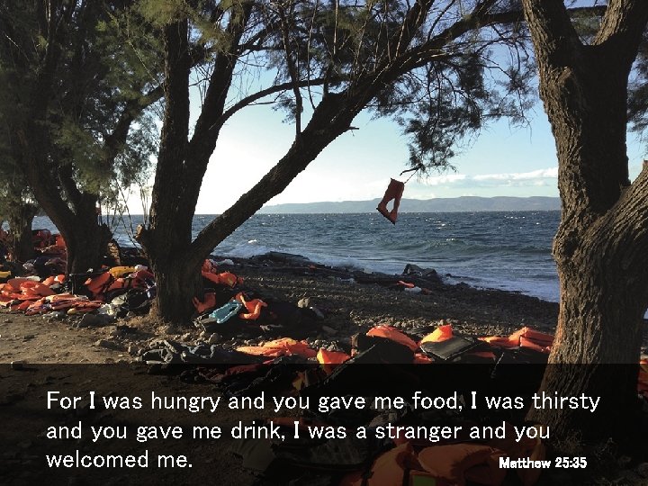 For I was hungry and you gave me food, I was thirsty and you