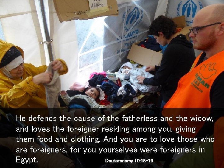 He defends the cause of the fatherless and the widow, and loves the foreigner