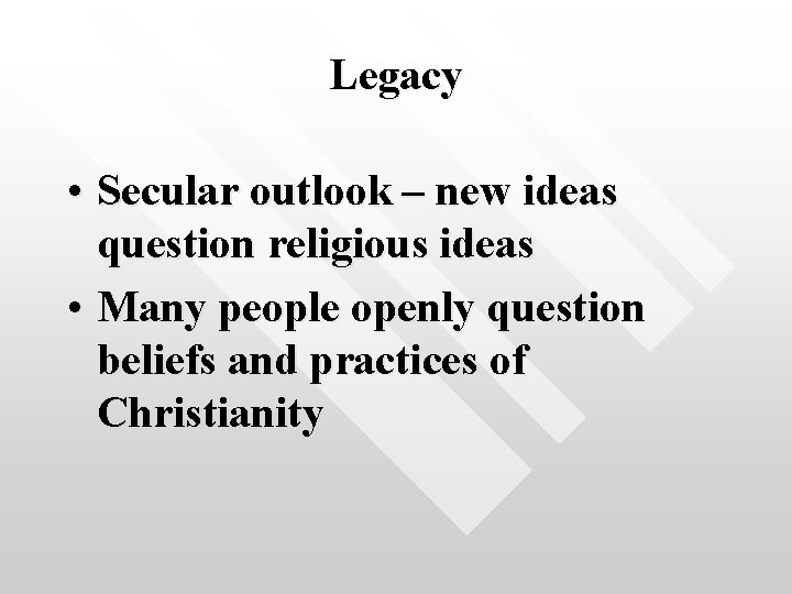 Legacy • Secular outlook – new ideas question religious ideas • Many people openly