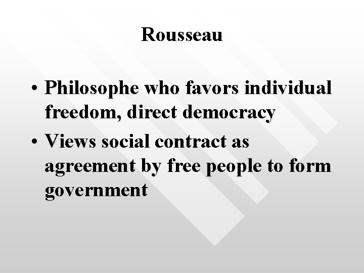 Rousseau • Philosophe who favors individual freedom, direct democracy • Views social contract as