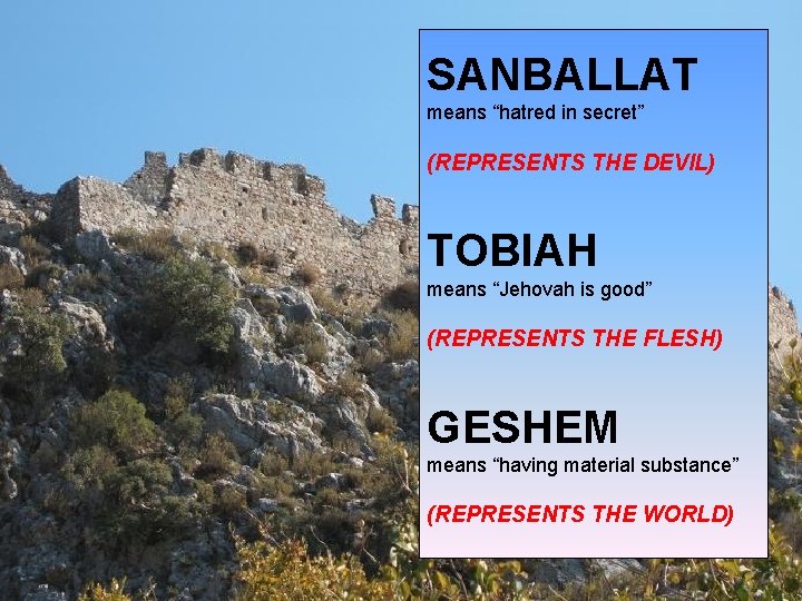 SANBALLAT means “hatred in secret” (REPRESENTS THE DEVIL) TOBIAH means “Jehovah is good” (REPRESENTS SANBALLAT means “hatred in secret” (REPRESENTS THE DEVIL) TOBIAH means “Jehovah is good” (REPRESENTS