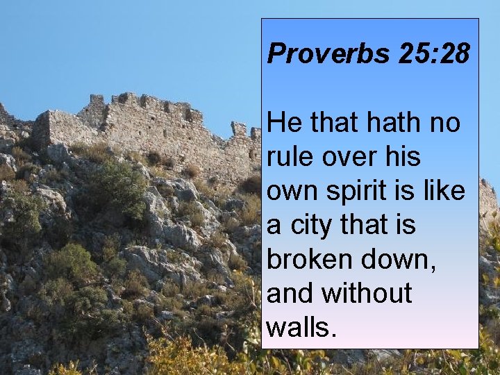 Proverbs 25: 28 He that hath no rule over his own spirit is like Proverbs 25: 28 He that hath no rule over his own spirit is like