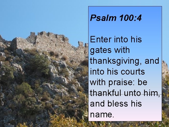 Psalm 100: 4 Enter into his gates with thanksgiving, and into his courts with Psalm 100: 4 Enter into his gates with thanksgiving, and into his courts with