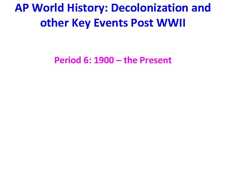 AP World History: Decolonization and other Key Events Post WWII Period 6: 1900 –