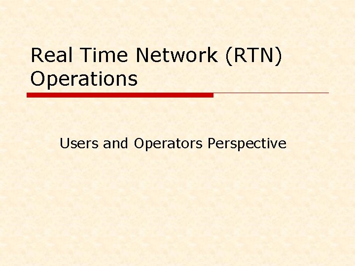 Real Time Network (RTN) Operations Users and Operators Perspective Real Time Network (RTN) Operations Users and Operators Perspective