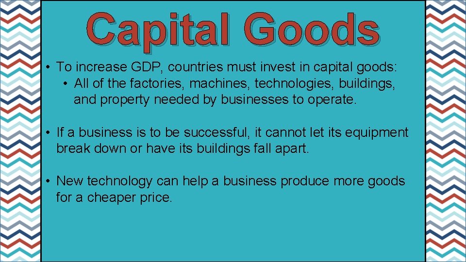 Capital Goods • To increase GDP, countries must invest in capital goods: • All