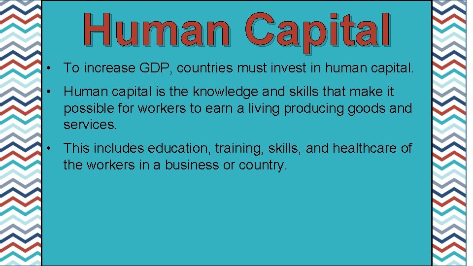 Human Capital • To increase GDP, countries must invest in human capital. • Human