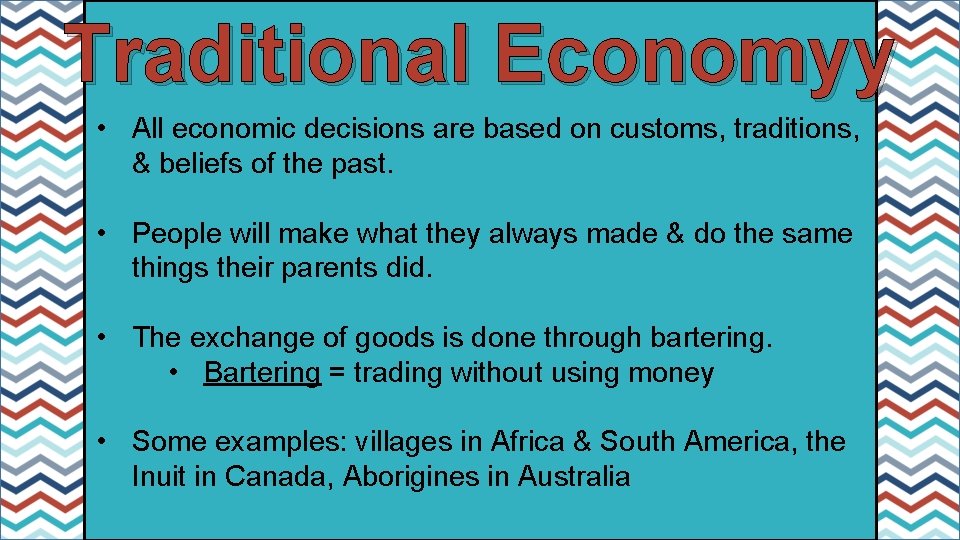 Traditional Economyy • All economic decisions are based on customs, traditions, & beliefs of