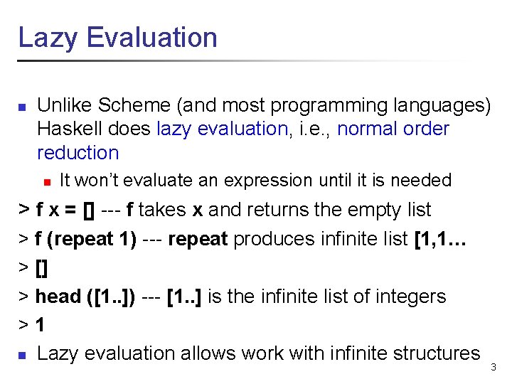 Lazy Evaluation n Unlike Scheme (and most programming languages) Haskell does lazy evaluation, i.