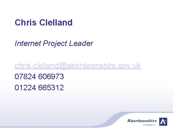 Chris Clelland Internet Project Leader chris. clelland@aberdeenshire. gov. uk 07824 606973 01224 665312 
