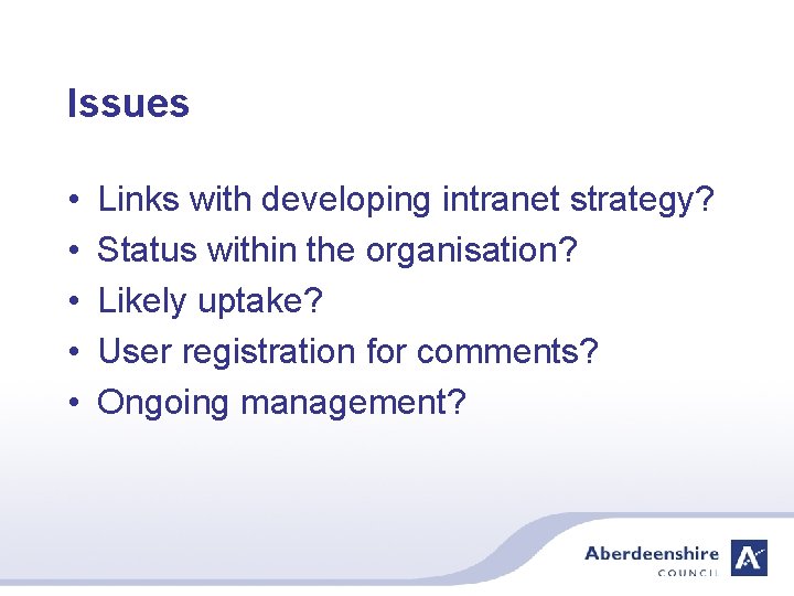 Issues • • • Links with developing intranet strategy? Status within the organisation? Likely