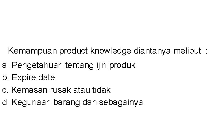 Kemampuan product knowledge diantanya meliputi : a. Pengetahuan tentang ijin produk b. Expire date