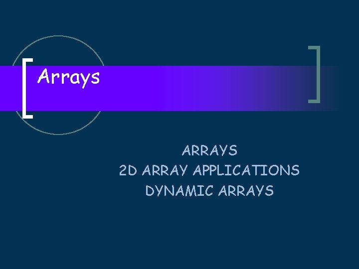 Arrays ARRAYS 2 D ARRAY APPLICATIONS DYNAMIC ARRAYS 