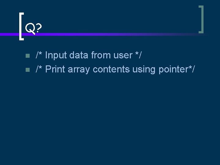 Q? n n /* Input data from user */ /* Print array contents using
