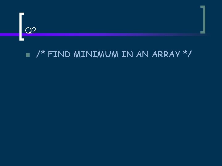 Q? n /* FIND MINIMUM IN AN ARRAY */ 