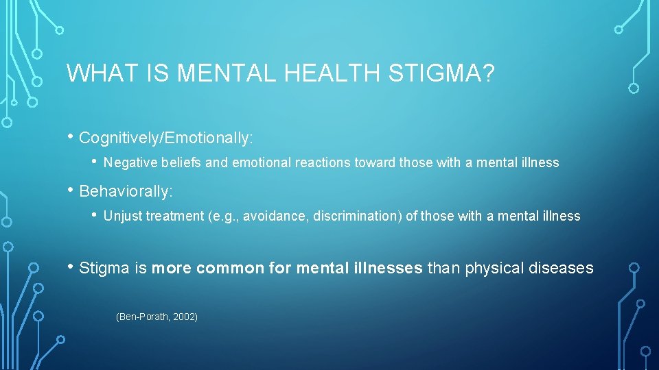 WHAT IS MENTAL HEALTH STIGMA? • Cognitively/Emotionally: • Negative beliefs and emotional reactions toward