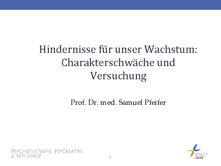 Hindernisse für unser Wachstum: Charakterschwäche und Versuchung Prof. Dr. med. Samuel Pfeifer 1 