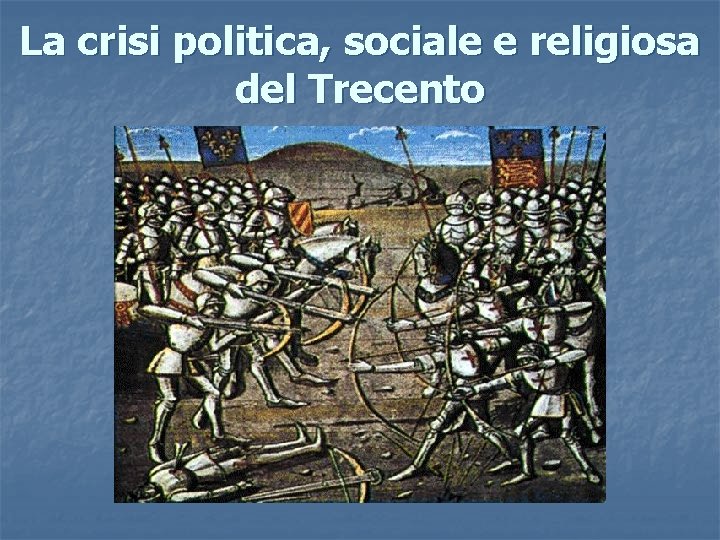La crisi politica, sociale e religiosa del Trecento La crisi politica, sociale e religiosa del Trecento