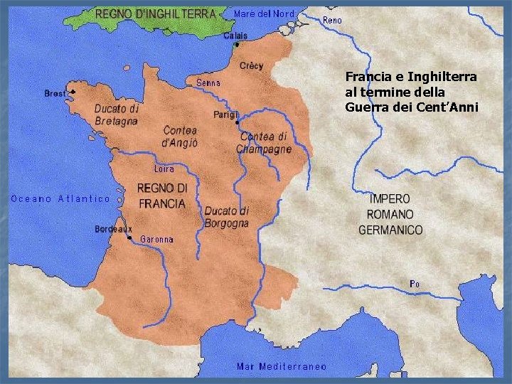Francia e Inghilterra al termine della Guerra dei Cent’Anni Francia e Inghilterra al termine della Guerra dei Cent’Anni