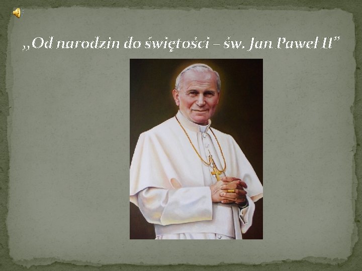 , , Od narodzin do świętości – św. Jan Paweł II’’ 