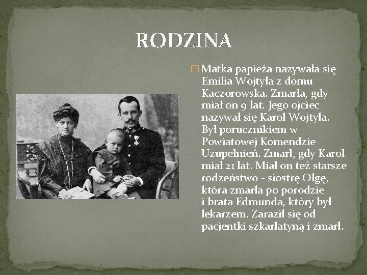 RODZINA � Matka papieża nazywała się Emilia Wojtyła z domu Kaczorowska. Zmarła, gdy miał