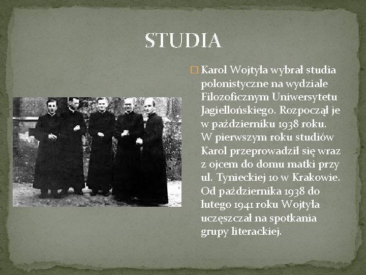 STUDIA � Karol Wojtyła wybrał studia polonistyczne na wydziale Filozoficznym Uniwersytetu Jagiellońskiego. Rozpoczął je