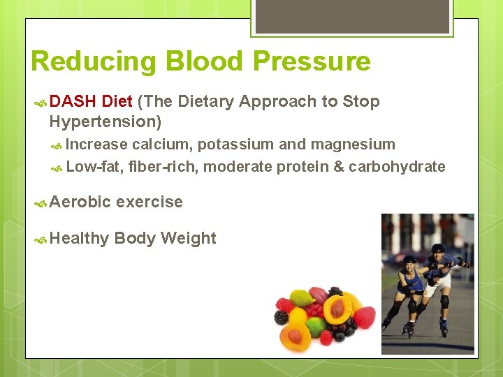 Reducing Blood Pressure DASH Diet (The Dietary Approach to Stop Hypertension) Increase calcium, potassium Reducing Blood Pressure DASH Diet (The Dietary Approach to Stop Hypertension) Increase calcium, potassium