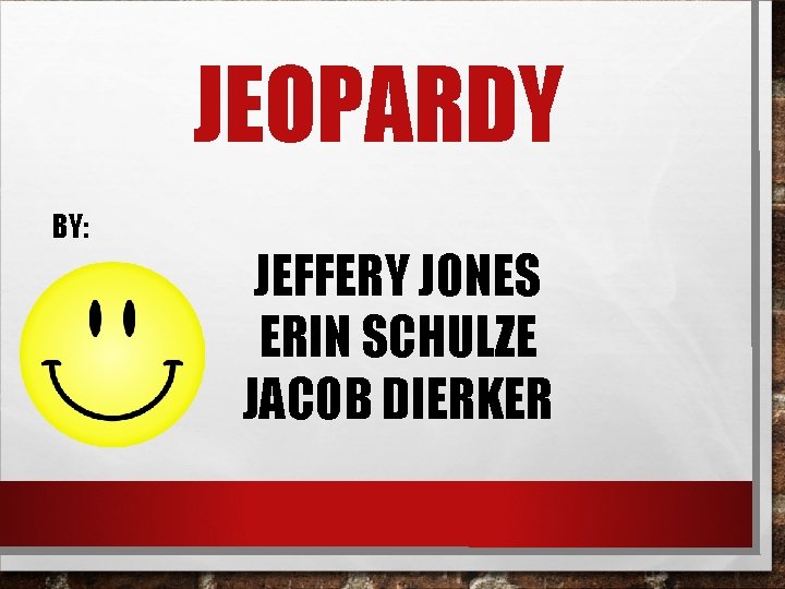 JEOPARDY BY: JEFFERY JONES ERIN SCHULZE JACOB DIERKER 