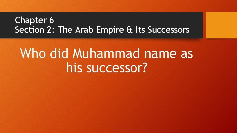 Chapter 6 Section 2: The Arab Empire & Its Successors Who did Muhammad name Chapter 6 Section 2: The Arab Empire & Its Successors Who did Muhammad name